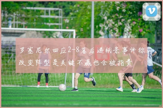 罗塞尼尔回应2-8落后递纸条事件称改变阵型是关键不赢也会被指责