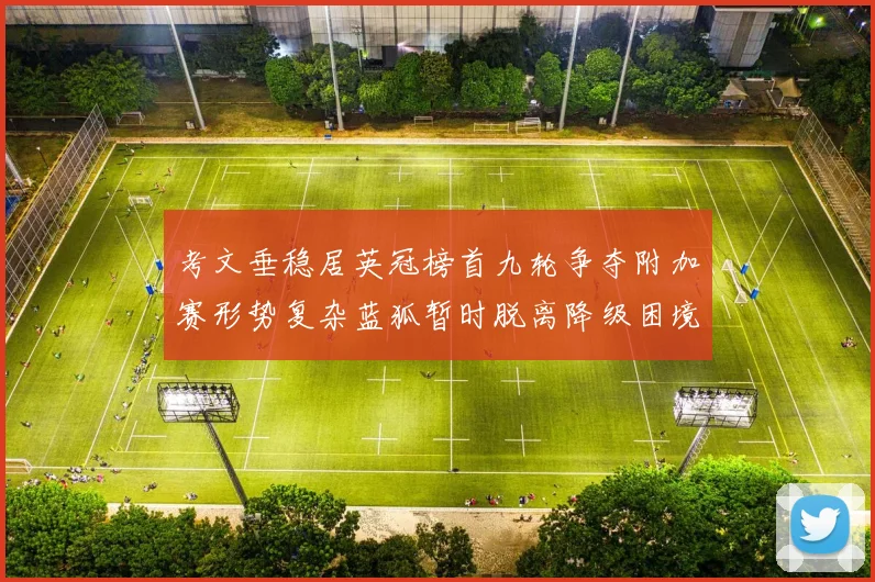 考文垂稳居英冠榜首九轮争夺附加赛形势复杂蓝狐暂时脱离降级困境