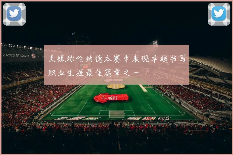 美媒称伦纳德本赛季表现卓越书写职业生涯最佳篇章之一