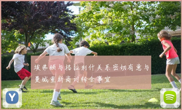 埃弗顿与格拉利什关系密切有意与曼城重新商讨转会事宜
