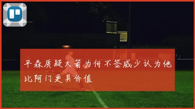 平森质疑火箭为何不签威少认为他比阿门更具价值