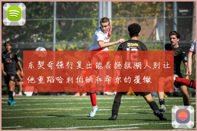 东契奇强行复出能否拯救湖人别让他重蹈哈利伯顿和希尔的覆辙