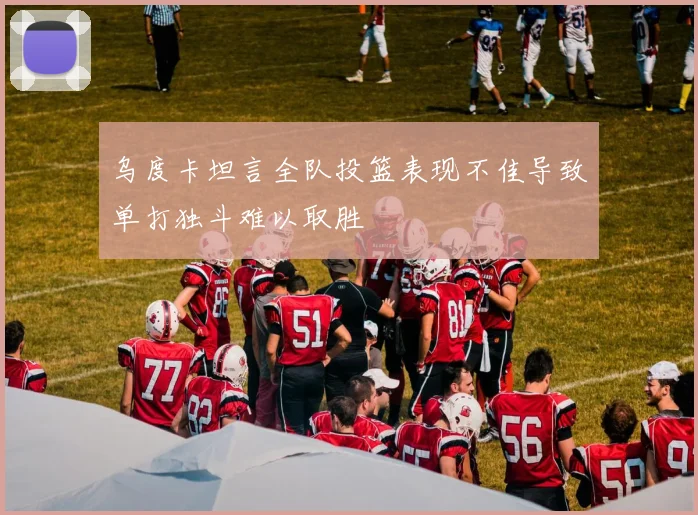 乌度卡坦言全队投篮表现不佳导致单打独斗难以取胜