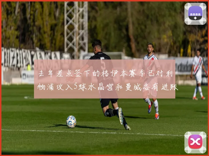 去年差点签下的格伊本赛季已对利物浦攻入5球水晶宫和曼城各有进账