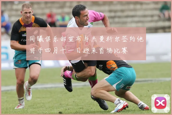 同曦俱乐部宣布与杰曼科尔签约他将于四月十一日迎来首场比赛