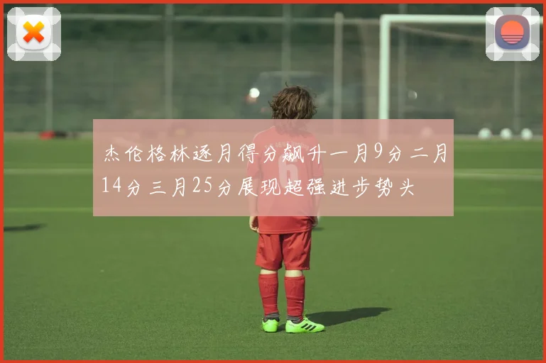 杰伦格林逐月得分飙升一月9分二月14分三月25分展现超强进步势头