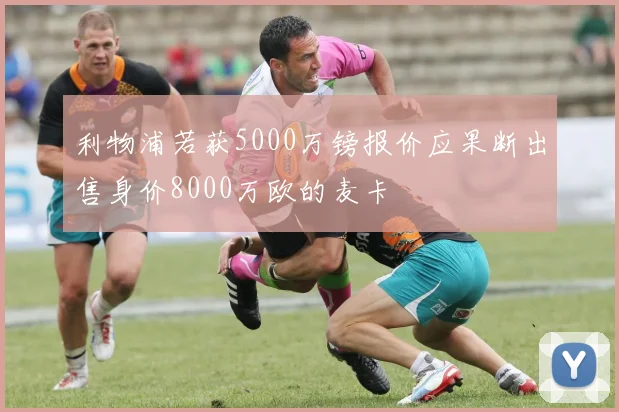 利物浦若获5000万镑报价应果断出售身价8000万欧的麦卡