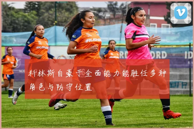 科林斯自豪于全面能力能胜任多种角色与防守位置
