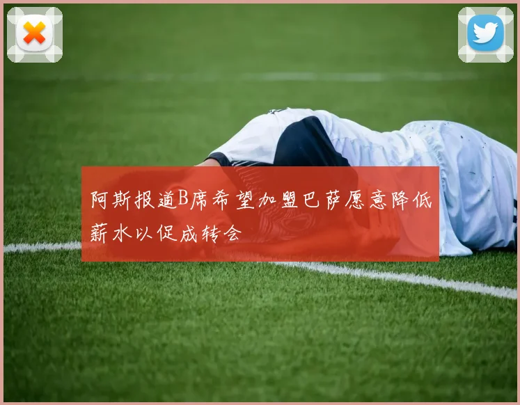 阿斯报道B席希望加盟巴萨愿意降低薪水以促成转会