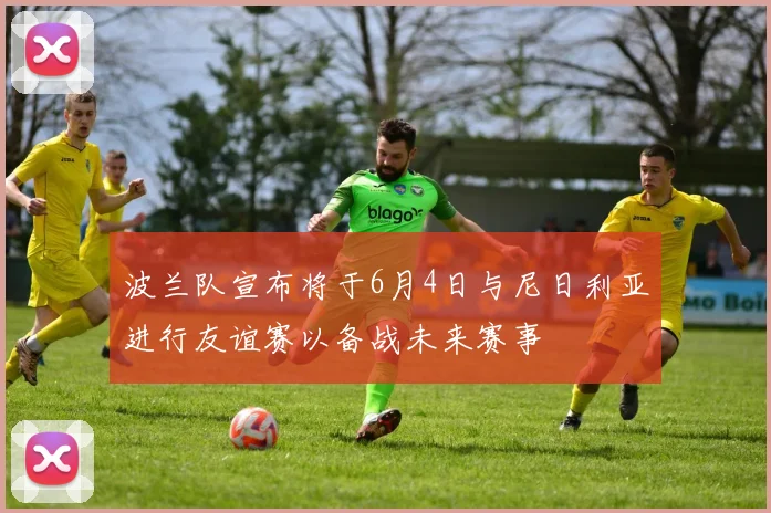波兰队宣布将于6月4日与尼日利亚进行友谊赛以备战未来赛事