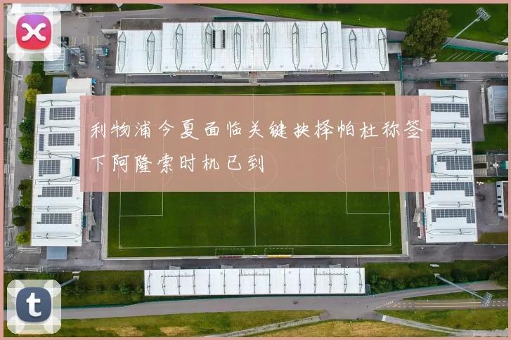 利物浦今夏面临关键抉择帕杜称签下阿隆索时机已到